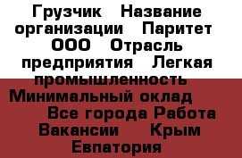 Грузчик › Название организации ­ Паритет, ООО › Отрасль предприятия ­ Легкая промышленность › Минимальный оклад ­ 25 000 - Все города Работа » Вакансии   . Крым,Евпатория